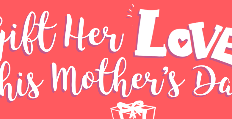 Gift Her Love This Mother’s Day